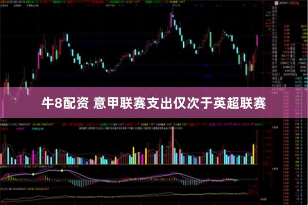 牛8配资 意甲联赛支出仅次于英超联赛