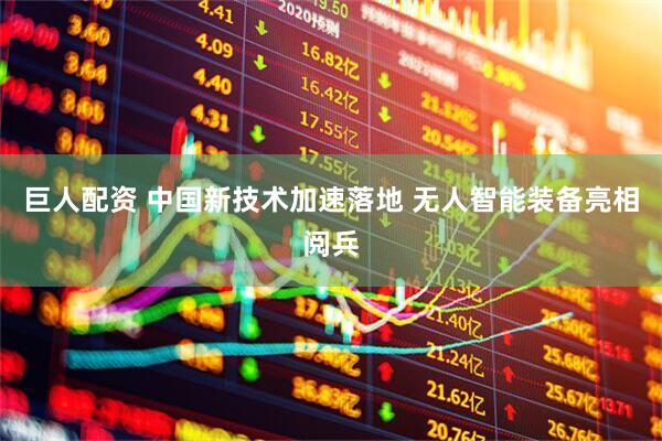 巨人配资 中国新技术加速落地 无人智能装备亮相阅兵