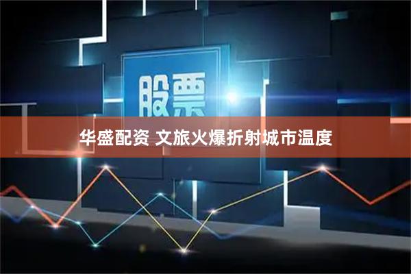 华盛配资 文旅火爆折射城市温度