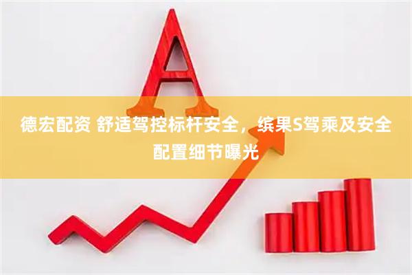 德宏配资 舒适驾控标杆安全，缤果S驾乘及安全配置细节曝光