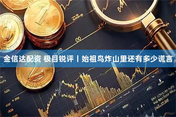 金信达配资 极目锐评丨始祖鸟炸山里还有多少谎言