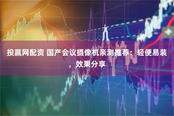 投赢网配资 国产会议摄像机亲测推荐：轻便易装，效果分享