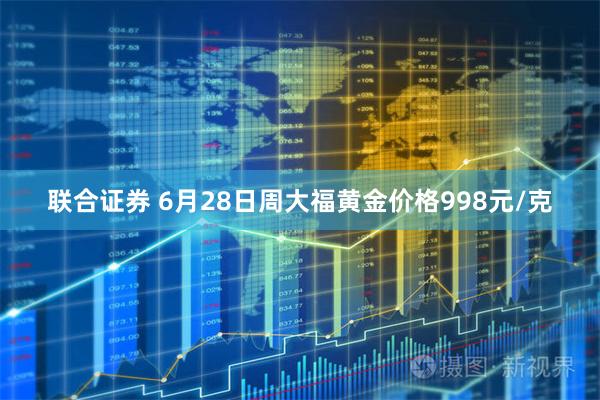 联合证券 6月28日周大福黄金价格998元/克