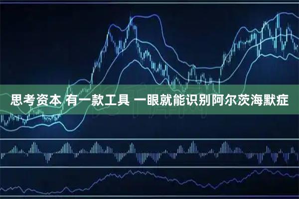 思考资本 有一款工具 一眼就能识别阿尔茨海默症
