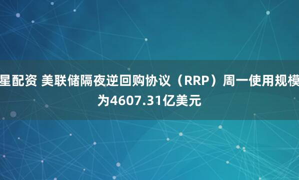 星配资 美联储隔夜逆回购协议（RRP）周一使用规模为4607.31亿美元
