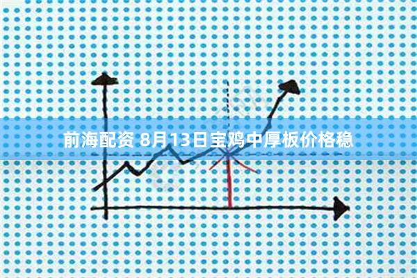 前海配资 8月13日宝鸡中厚板价格稳