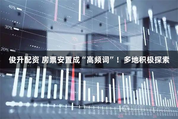 俊升配资 房票安置成“高频词”！多地积极探索