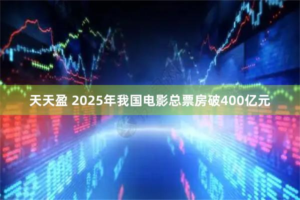 天天盈 2025年我国电影总票房破400亿元
