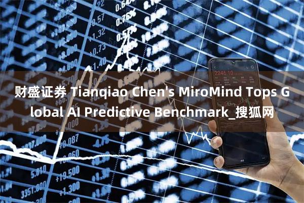 财盛证券 Tianqiao Chen's MiroMind Tops Global AI Predictive Benchmark_搜狐网