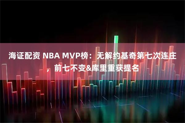 海证配资 NBA MVP榜：无解约基奇第七次连庄，前七不变&库里重获提名