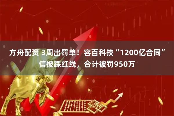 方舟配资 3周出罚单！容百科技“1200亿合同”信披踩红线，合计被罚950万