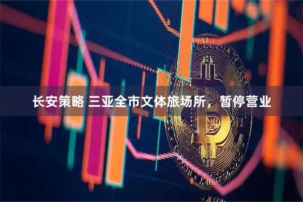 长安策略 三亚全市文体旅场所，暂停营业