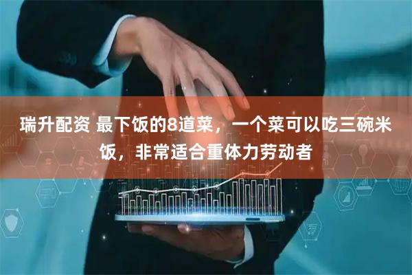 瑞升配资 最下饭的8道菜，一个菜可以吃三碗米饭，非常适合重体力劳动者