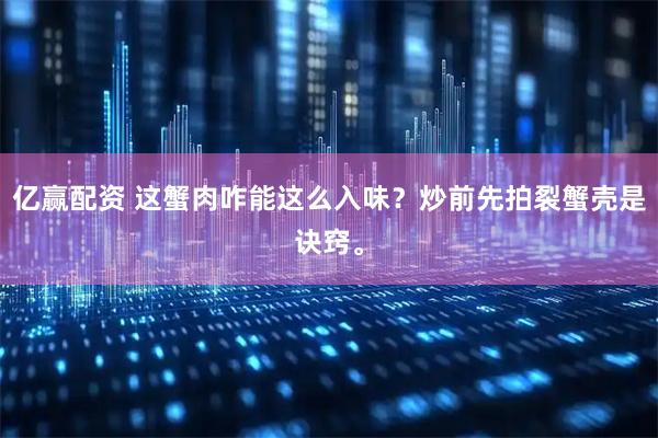 亿赢配资 这蟹肉咋能这么入味？炒前先拍裂蟹壳是诀窍。